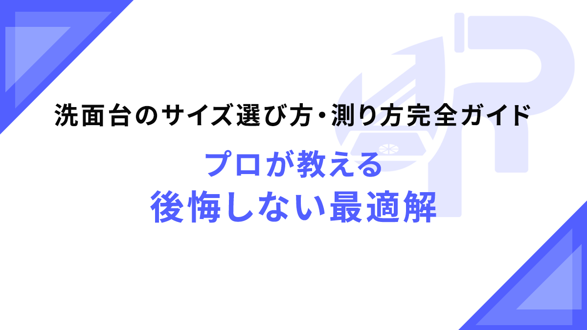 洗面台のサイズ選び方・測り方完全ガイド｜プロが教える後悔しない最適解