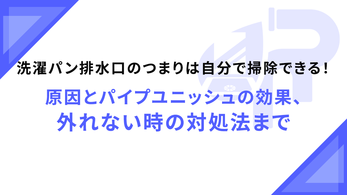 洗濯パン排水口のつまりは自分で掃除できる！原因とパイプユニッシュの効果、外れない時の対処法まで