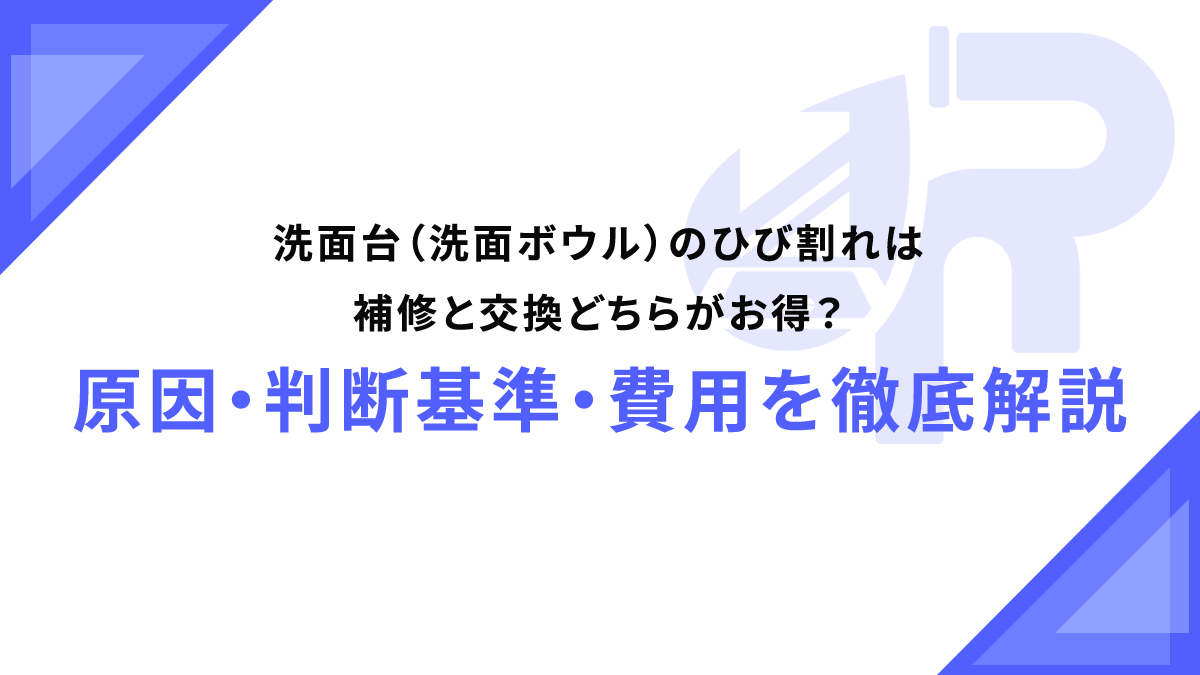 洗面台（洗面ボウル）のひび割れは補修と交換どちらがお得？原因・判断基準・費用を徹底解説