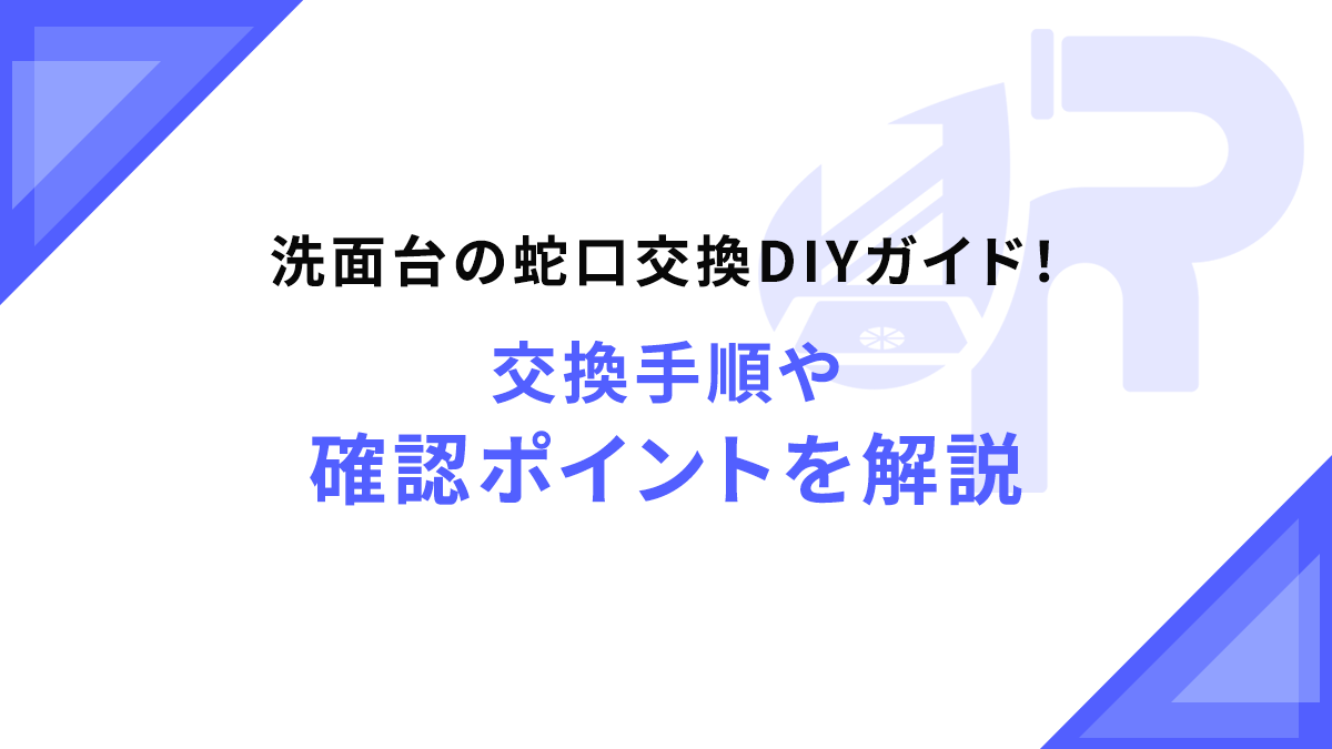 洗面台の蛇口交換DIYガイド！交換手順や確認ポイントを解説