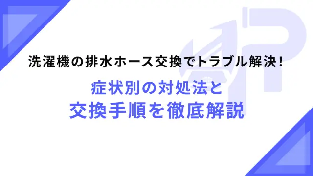 洗濯機の排水ホース交換でトラブル解決！症状別の対処法と交換手順を徹底解説