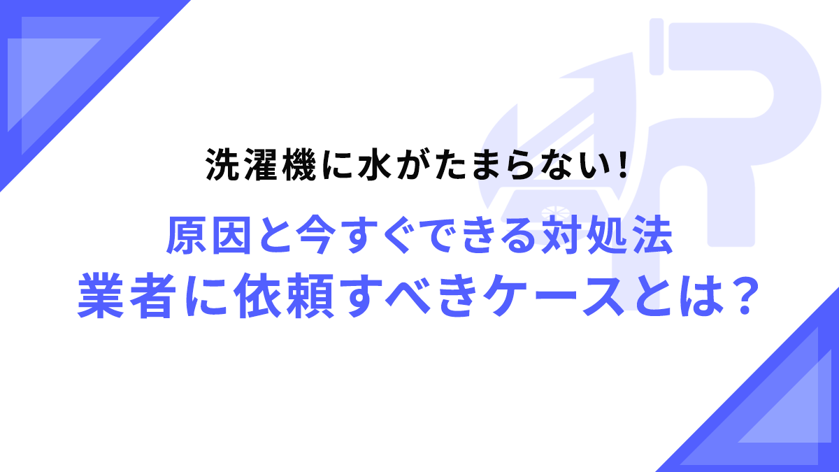 洗濯機に水がたまらない！原因と今すぐできる対処法・業者に依頼すべきケースとは？