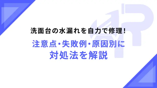 洗面台の水漏れを自力で修理！注意点・失敗例・原因別に対処法を解説