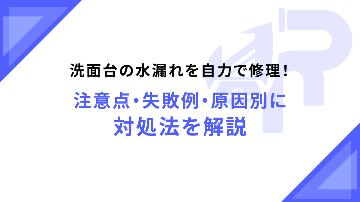 洗面台の水漏れを自力で修理！注意点・失敗例・原因別に対処法を解説