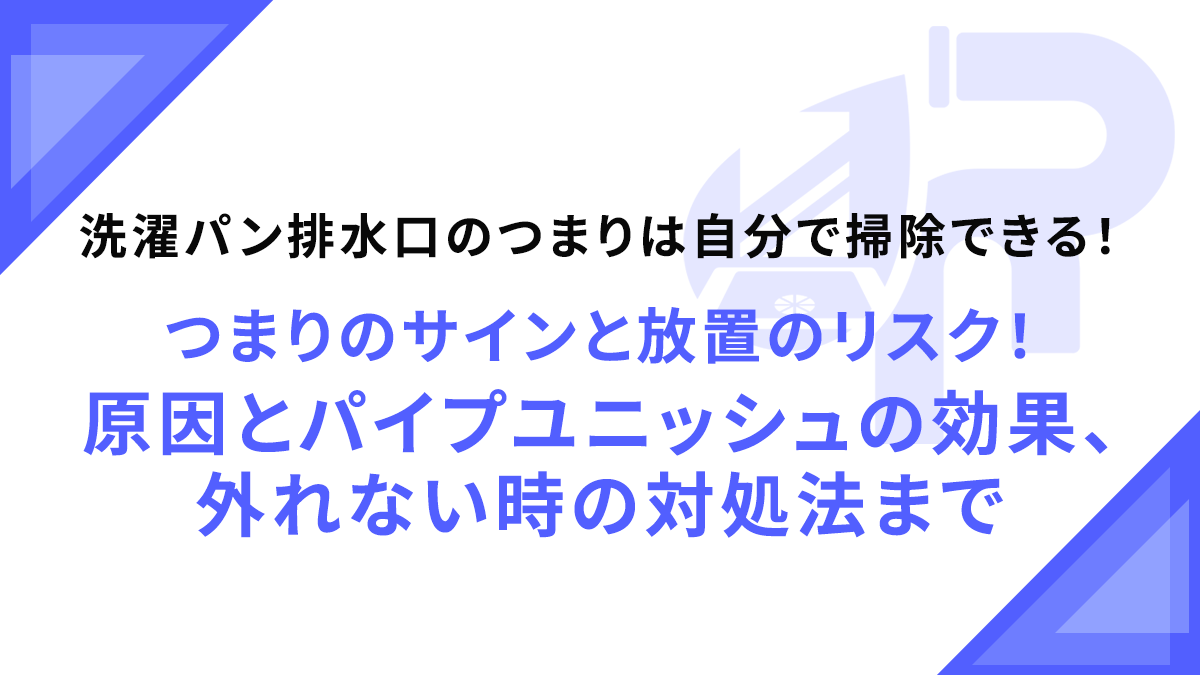 洗濯パン排水口のつまりは自分で掃除できる！つまりのサインと放置のリスク！原因とパイプユニッシュの効果、外れない時の対処法まで